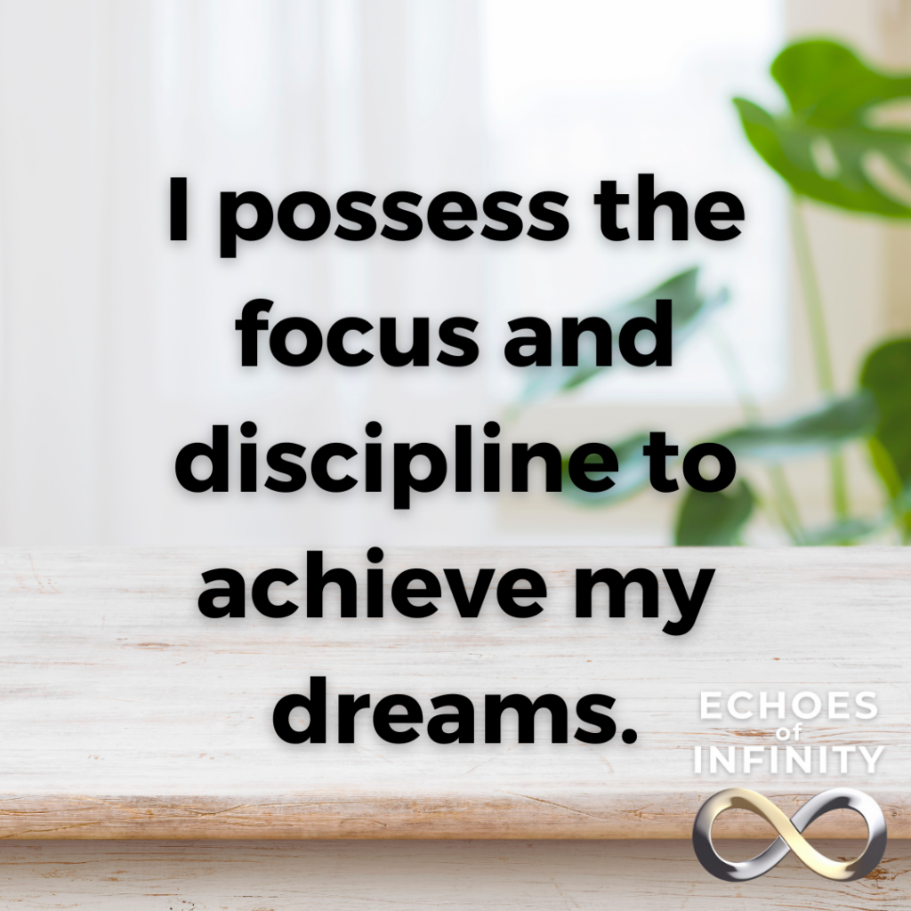 I possess the focus and discipline to achieve my dreams.