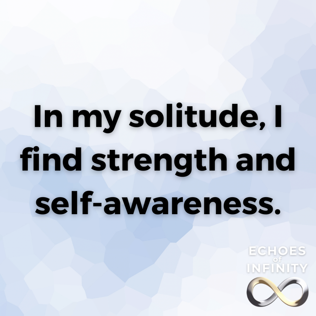 In my solitude, I find strength and self-awareness.