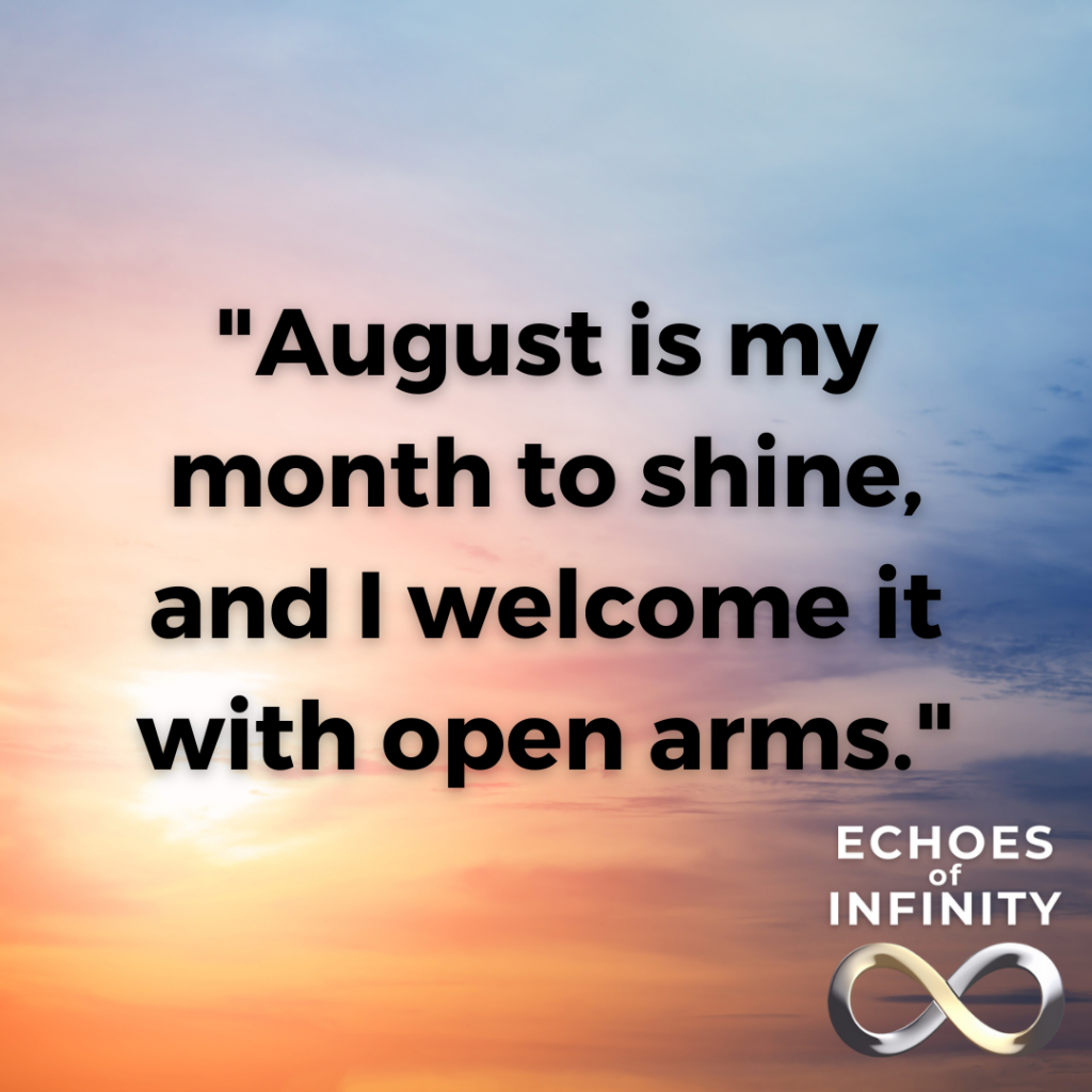 August is my month to shine, and I welcome it with open arms.