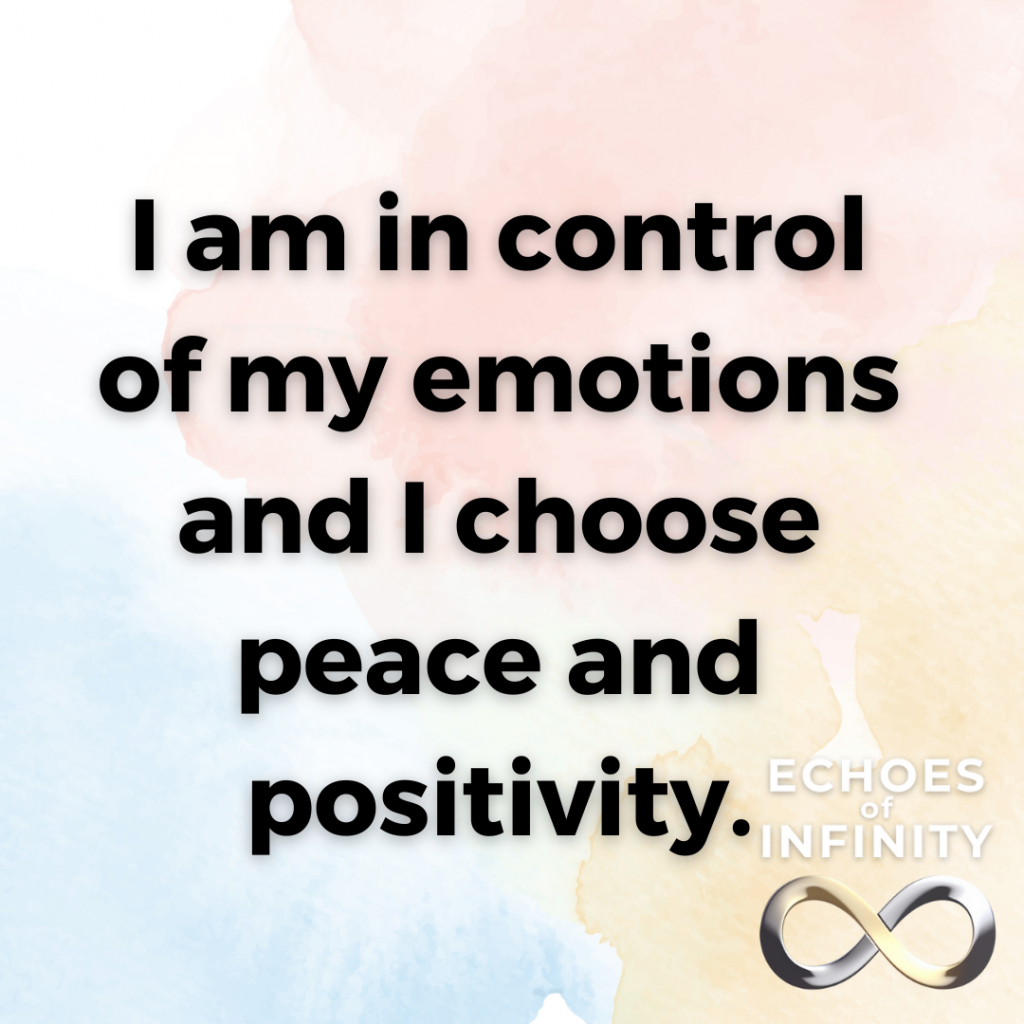 I am in control of my emotions and I choose peace and positivity.