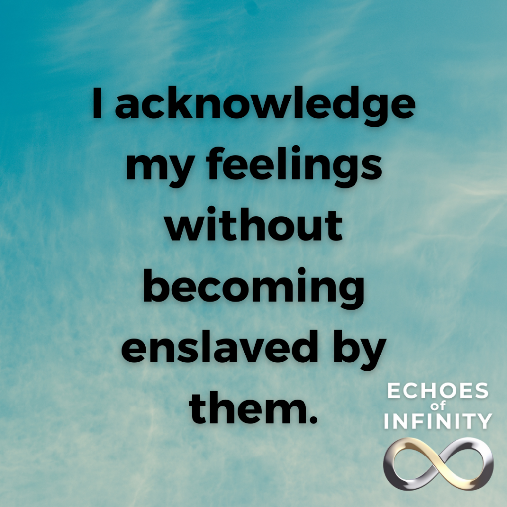 I acknowledge my feelings without becoming enslaved by them.
