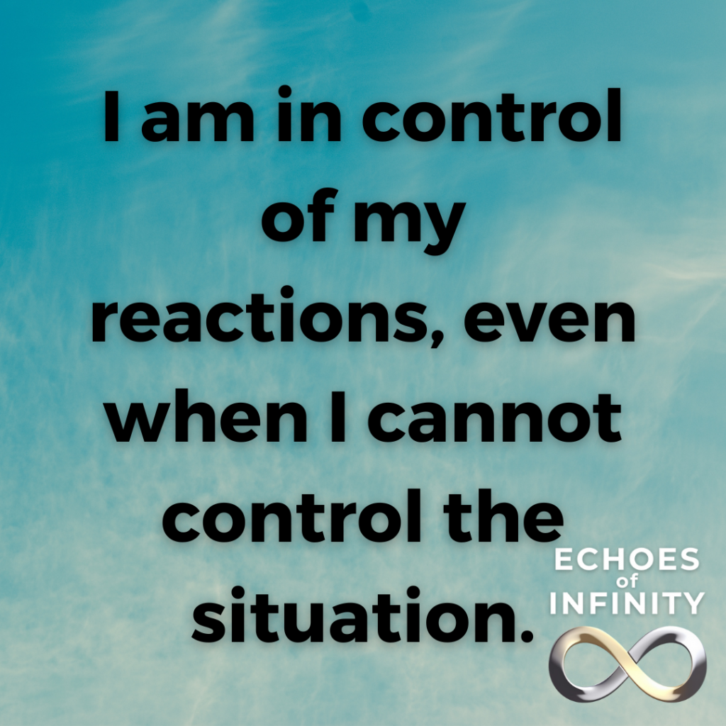 I am in control of my reactions, even when I cannot control the situation.