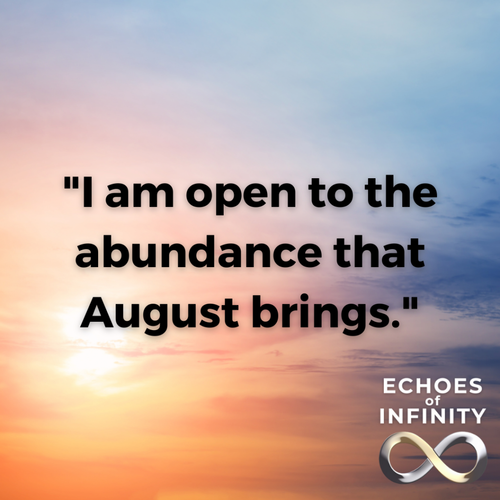 I am open to the abundance that August brings.