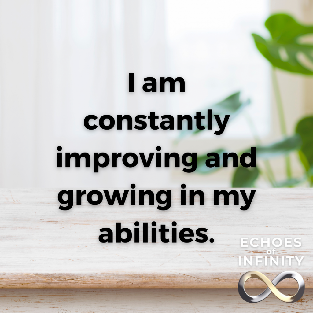 I am constantly improving and growing in my abilities.