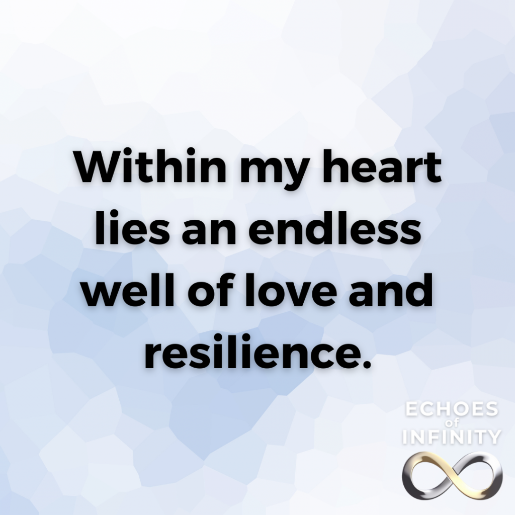 Within my heart lies an endless well of love and resilience.