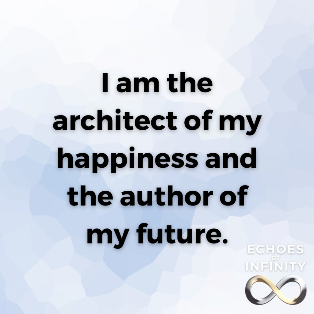 I am the architect of my happiness and the author of my future.
