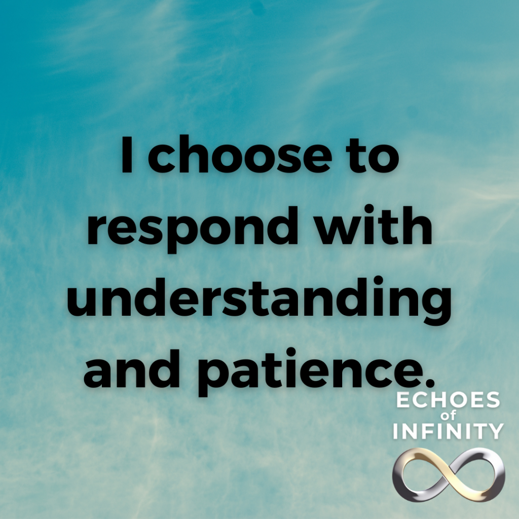 I choose to respond with understanding and patience.