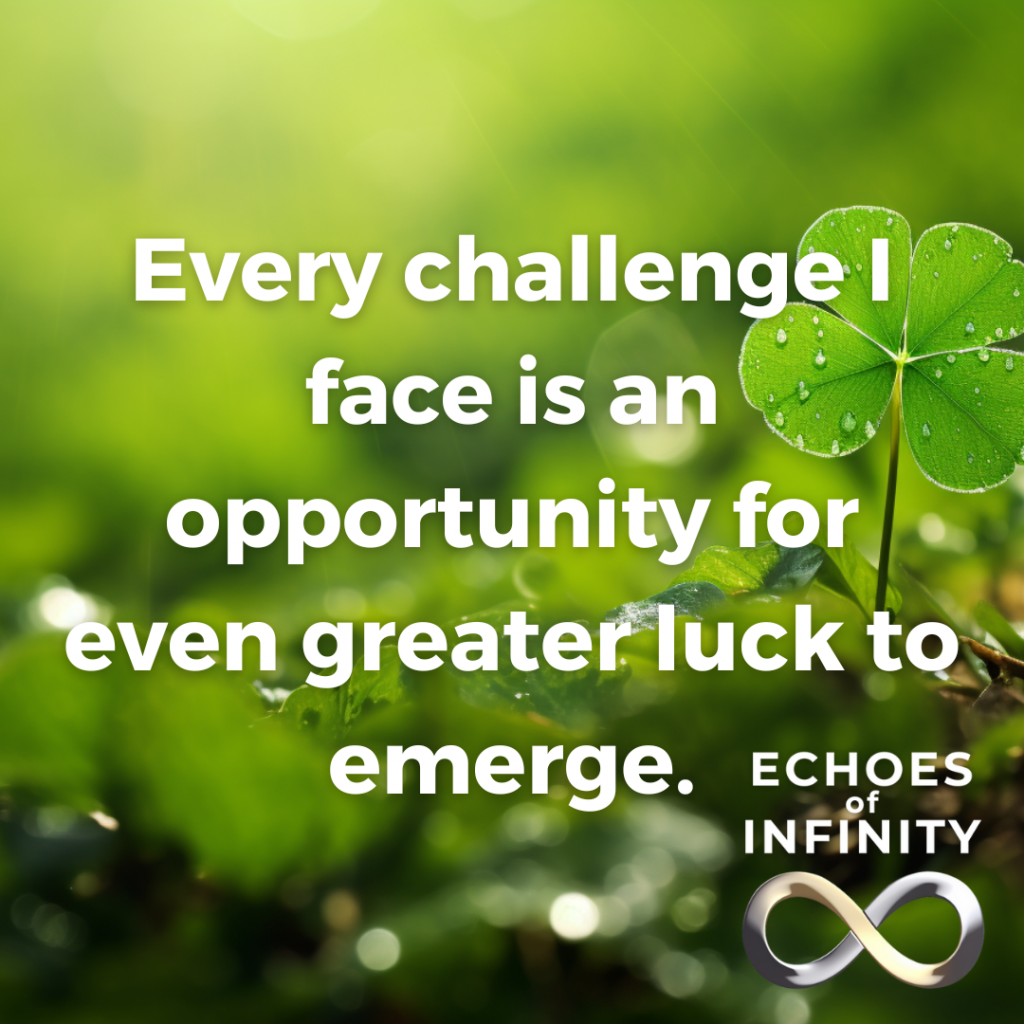 Every challenge I face is an opportunity for even greater luck to emerge.