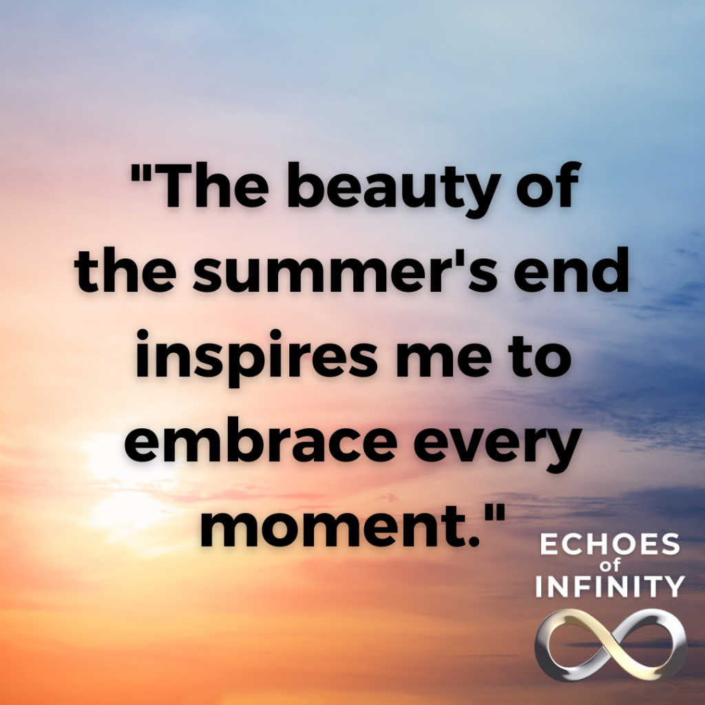 The beauty of the summer's end inspires me to embrace every moment.