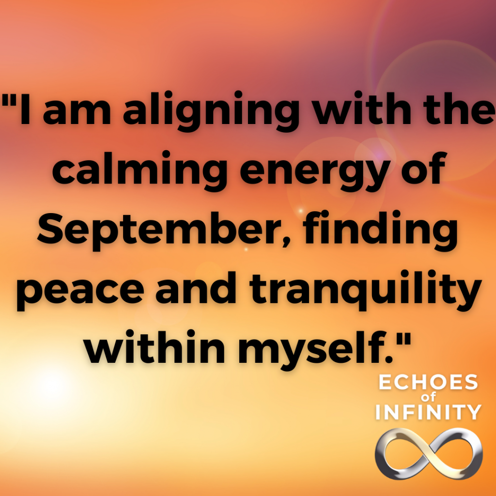 I am aligning with the calming energy of September, finding peace and tranquility within myself.