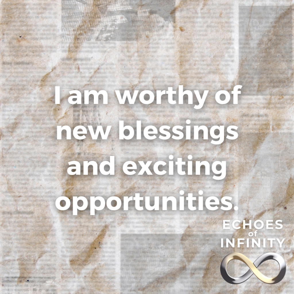 I am worthy of new blessings and exciting opportunities.