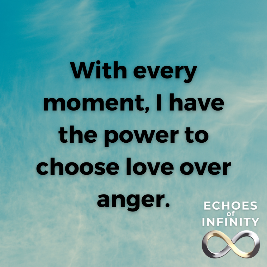 With every moment, I have the power to choose love over anger.