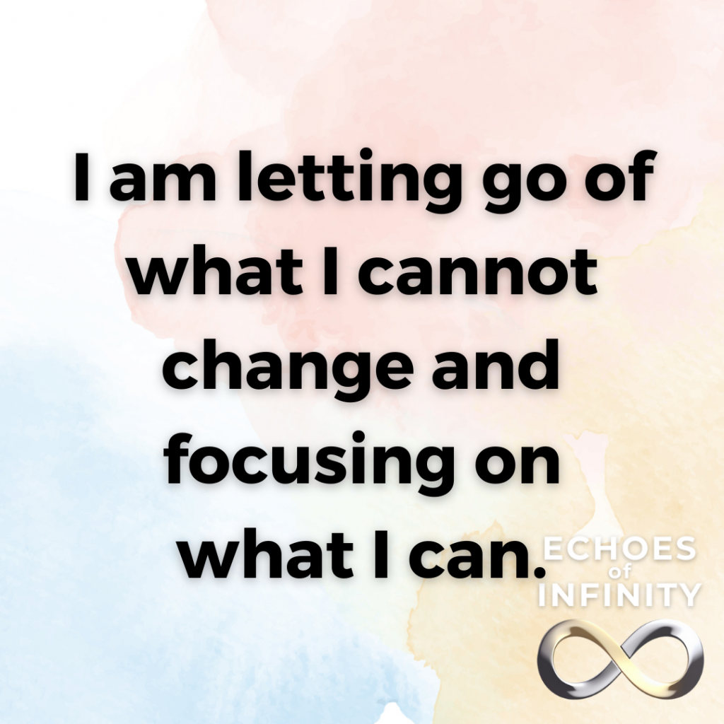 I am letting go of what I cannot change and focusing on what I can.