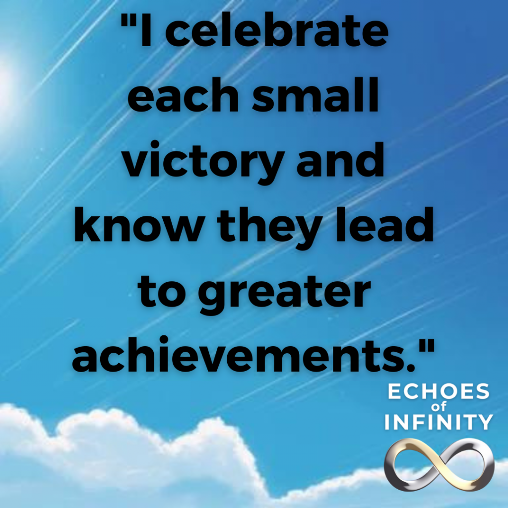 I celebrate each small victory and know they lead to greater achievements.