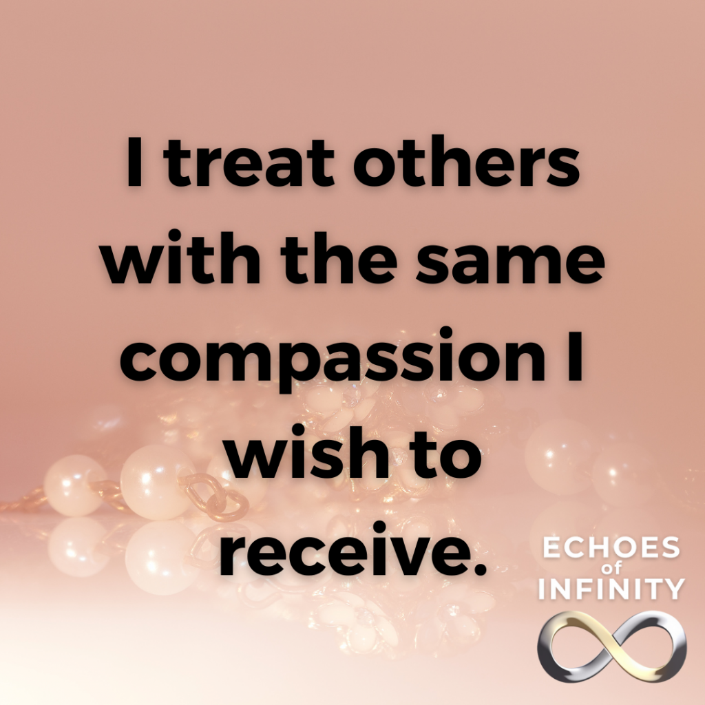 I treat others with the same compassion I wish to receive.