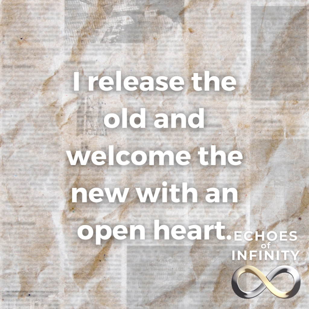 I release the old and welcome the new with an open heart.