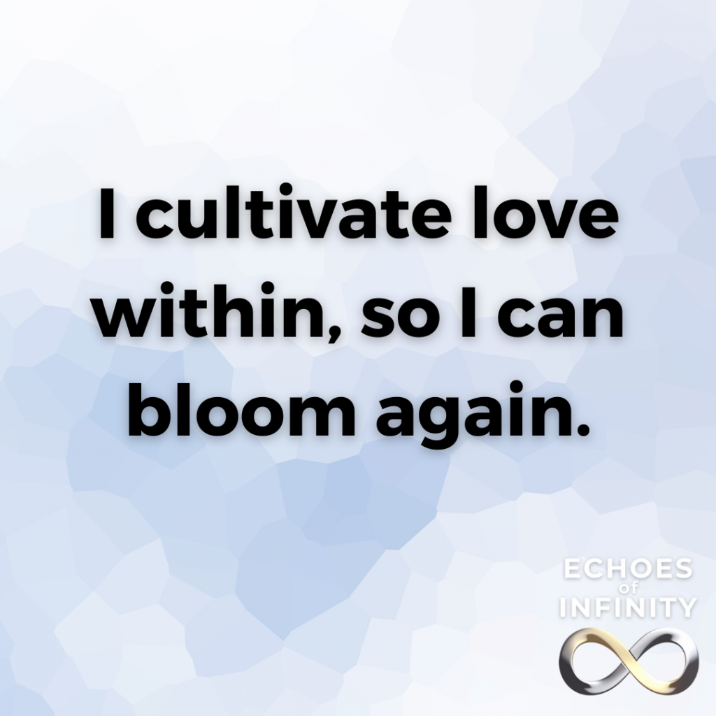 I cultivate love within, so I can bloom again.