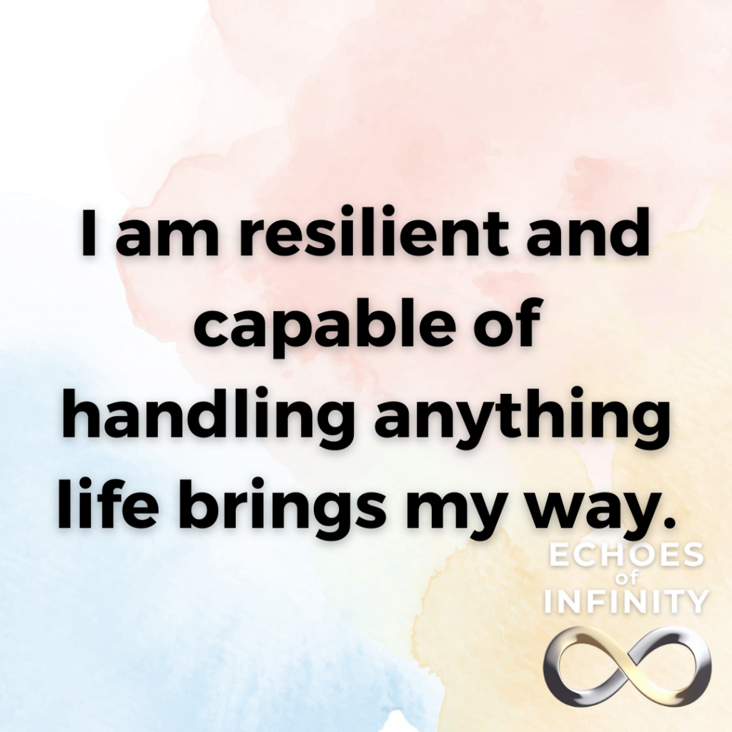 I am resilient and capable of handling anything life brings my way.