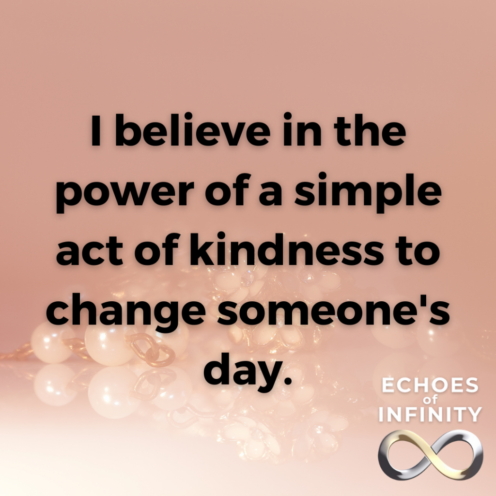 I believe in the power of a simple act of kindness to change someone's day.