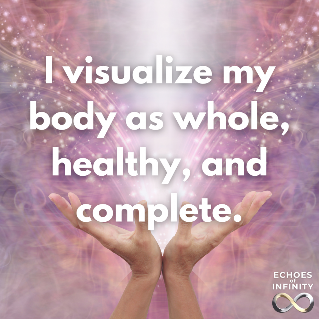 I visualize my body as whole, healthy, and complete.