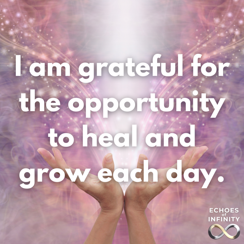 I am grateful for the opportunity to heal and grow each day.