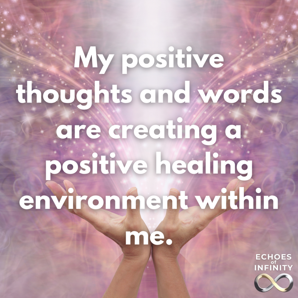 My positive thoughts and words are creating a positive healing environment within me.
