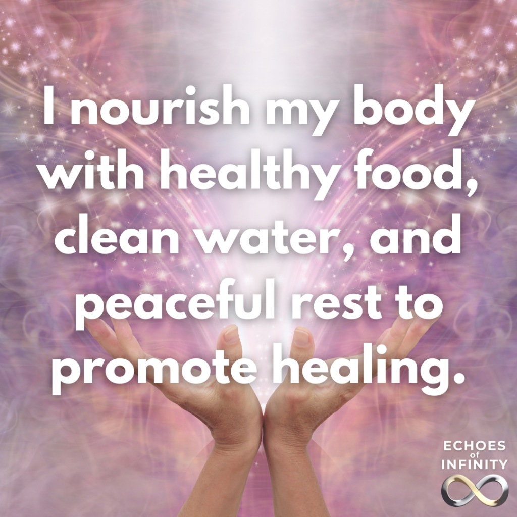 I nourish my body with healthy food, clean water, and peaceful rest to promote healing.