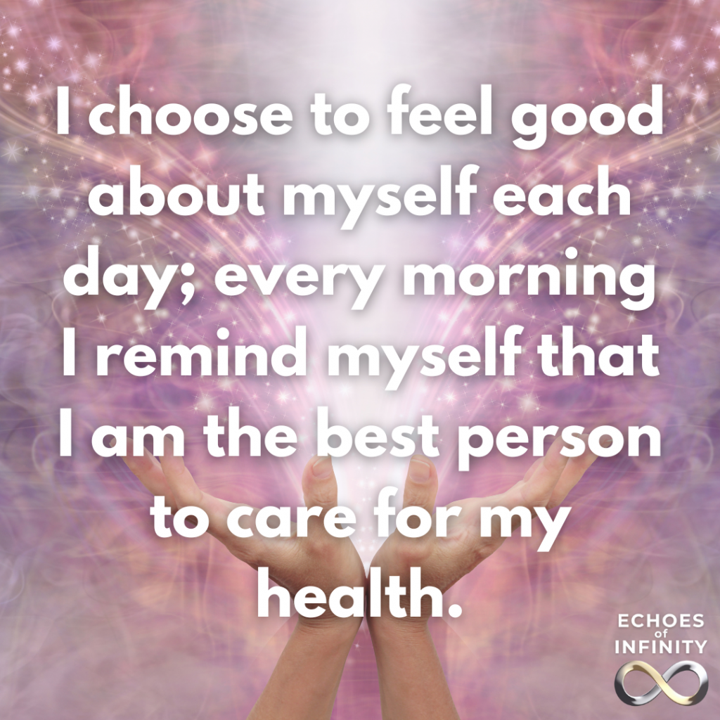 I choose to feel good about myself each day; every morning I remind myself that I am the best person to care for my health.