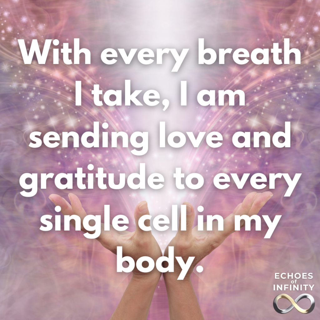 With every breath I take, I am sending love and gratitude to every single cell in my body.